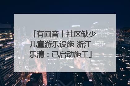 有回音丨社区缺少儿童游乐设施 浙江乐清：已启动施工